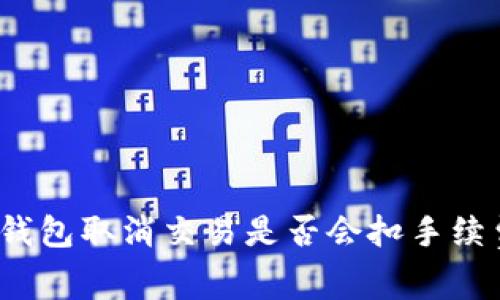 TP钱包取消交易是否会扣手续费？