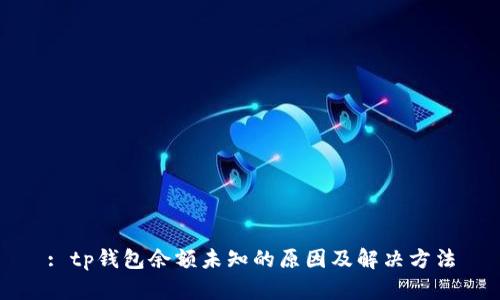 : tp钱包余额未知的原因及解决方法
