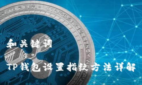 和关键词

TP钱包设置指纹方法详解