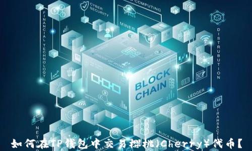 
如何在TP钱包中交易樱桃（Cherry）代币？