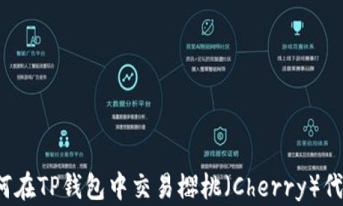 
如何在TP钱包中交易樱桃（Cherry）代币？