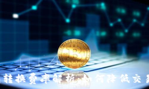   
TP钱包转换费率解析：如何降低交易成本？