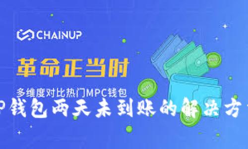 抹茶提币到TP钱包两天未到账的解决方法及注意事项