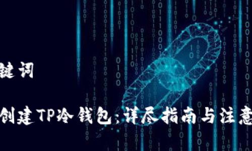 和关键词

如何创建TP冷钱包：详尽指南与注意事项