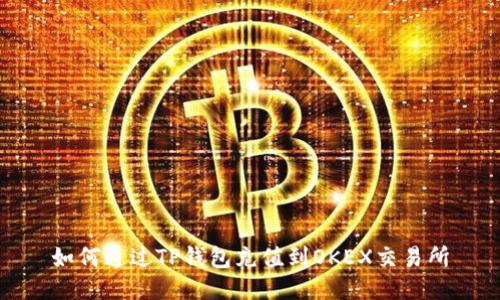 如何通过TP钱包充值到OKEX交易所