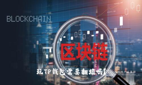 玩TP钱包需要翻墙吗？