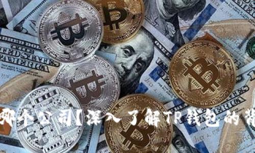 TP钱包是哪个公司？深入了解TP钱包的背景与优势